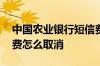 中国农业银行短信费怎么取消 农业银行短信费怎么取消