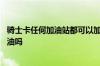 骑士卡任何加油站都可以加油吗 骑士卡每个加油站都可以加油吗