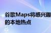 谷歌Maps将感兴趣的区域定义为吸引更多人的本地热点