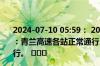 2024-07-10 05:59： 2024年07月10日06时00分青兰高速：青兰高速各站正常通行。邯大高速：邯大高速各站正常通行。 ​​​