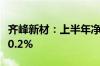 齐峰新材：上半年净利同比预增108.5%—150.2%