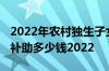 2022年农村独生子女补助标准 农村独生子女补助多少钱2022