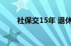 社保交15年 退休后每月能领多少钱