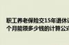 职工养老保险交15年退休计算公式 交满15年社保退休后每个月能领多少钱的计算公式