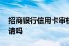 招商银行信用卡审核要多久 招行信用卡难申请吗