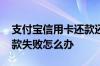 支付宝信用卡还款还错了怎么挽回 信用卡还款失败怎么办