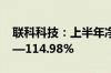 联科科技：上半年净利润同比预增101.54%—114.98%