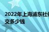 2022年上海浦东社保缴费基数是怎样的 社保交多少钱