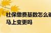 社保缴费基数怎么确定 工资变化了社保基数马上变更吗