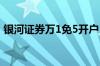 银河证券万1免5开户 银河证券开户有风险吗