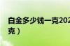 白金多少钱一克2022年今日（白金多少钱一克）