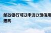 邮政银行可以申请办理信用卡吗 邮政银行申请信用卡怎么办理呢