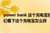 power bank 这个充电宝好吗质量可以不还有我这有张图你们看下这个充电宝怎么样