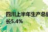 四川上半年生产总值为29463.3亿元 同比增长5.4%