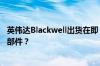 英伟达Blackwell出货在即 服务器环节却陷瓶颈 全因这一零部件？