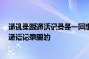 通讯录跟通话记录是一回事吗 爆通讯录是爆手机上的 还是通话记录里的