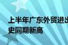 上半年广东外贸进出口增长13.8% 规模创历史同期新高