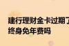 建行理财金卡过期了怎么办 建行理财金卡是终身免年费吗