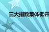 三大指数集体低开 低开个股超4000只