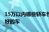 15万以内哪些轿车性价比高 15万以内口碑最好的车