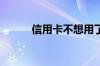 信用卡不想用了怎么把它注销呢