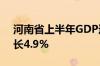 河南省上半年GDP达31231.44亿元 同比增长4.9%