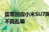 雷军回应小米SU7网友定价9.9万：太离谱 这不捣乱嘛