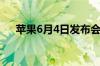 苹果6月4日发布会除了iOS12还会有啥