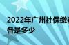 2022年广州社保缴费价格表 单位和个人比例各是多少