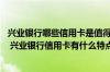 兴业银行哪些信用卡是值得办理 兴业银行信用卡有什么优惠 兴业银行信用卡有什么特点