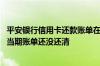 平安银行信用卡还款账单在哪里看 怎么查看平安银行信用卡当期账单还没还清