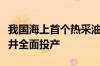 我国海上首个热采油田首批过热蒸汽吞吐调整井全面投产