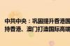 中共中央：巩固提升香港国际金融、航运、贸易中心地位 支持香港、澳门打造国际高端人才集聚高地