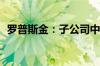 罗普斯金：子公司中标约7066.44万元项目