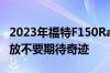 2023年福特F150RaptorR订单将在发布时开放不要期待奇迹