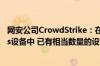 网安公司CrowdStrike：在大约850万个受影响的Windows设备中 已有相当数量的设备恢复在线并正常运行