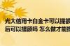 光大信用卡白金卡可以提额吗 光大信用卡白金卡首刷后五天后可以提额吗 怎么做才能提升额度