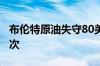 布伦特原油失守80美元/桶 为6月10日以来首次