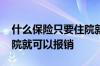 什么保险只要住院就能报销 什么保险只要住院就可以报销