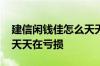 建信闲钱佳怎么天天在亏损 建信闲钱佳怎么天天在亏损