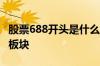 股票688开头是什么板块 股票688开头是什么板块