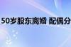 50岁股东离婚 配偶分走价值超5700万元股份