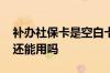 补办社保卡是空白卡 社保卡补办后原来的卡还能用吗