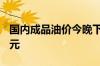 国内成品油价今晚下调 加满一箱可少花约5.5元