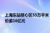 上海东站核心区55万平米“巨无霸”综合地块出让 起始总价逾16亿元