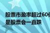 股票市盈率超过60倍是多少 市盈率亏损是不是股票会一直跌