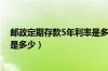 邮政定期存款5年利率是多少（今年邮政五年定期存款利息是多少）