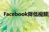 Facebook降低视频流质量以缓解网络拥塞