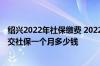 绍兴2022年社保缴费 2022年浙江绍兴社保费用出炉！个人交社保一个月多少钱