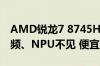 AMD锐龙7 8745H低调推出：CPU/GPU降频、NPU不见 便宜1000元